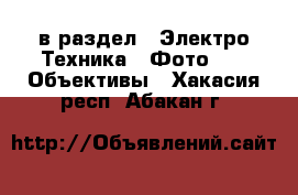  в раздел : Электро-Техника » Фото »  » Объективы . Хакасия респ.,Абакан г.